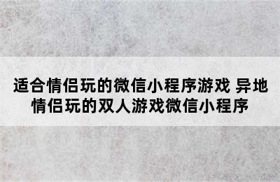 适合情侣玩的微信小程序游戏 异地情侣玩的双人游戏微信小程序